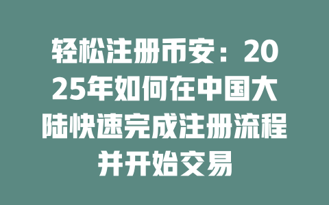 轻松注册币安:2025年如何在中国大陆快速完成注册流程并开始交易 一