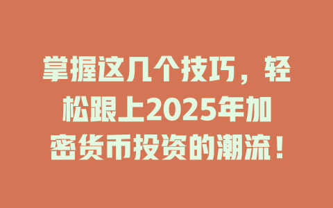 掌握这几个技巧,轻松跟上2025年加密货币投资的潮流! 一