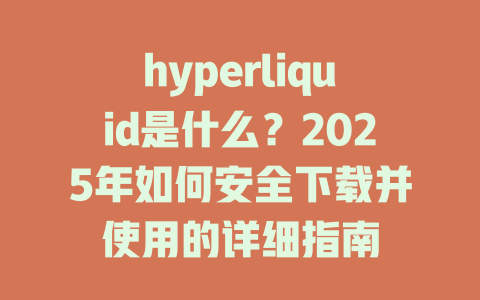 hyperliquid是什么?2025年如何安全下载并使用的详细指南 一