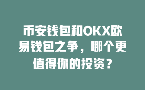 币安钱包和OKX欧易钱包之争,哪个更值得你的投资? 一