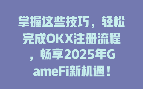 掌握这些技巧,轻松完成OKX注册流程,畅享2025年GameFi新机遇! 一