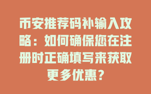 币安推荐码补输入攻略:如何确保您在注册时正确填写来获取更多优惠? 一