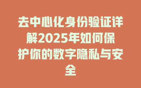 去中心化身份验证详解2025年如何保护你的数字隐私与安全 一
