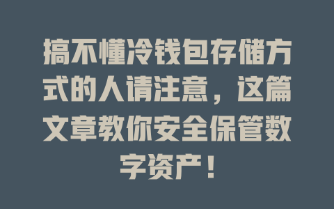搞不懂冷钱包存储方式的人请注意,这篇文章教你安全保管数字资产! 一