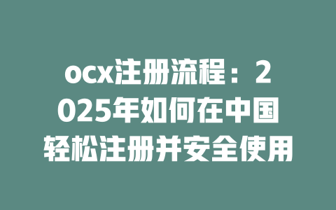 ocx注册流程:2025年如何在中国轻松注册并安全使用 一