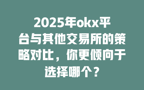 2025年okx平台与其他交易所的策略对比,你更倾向于选择哪个? 一