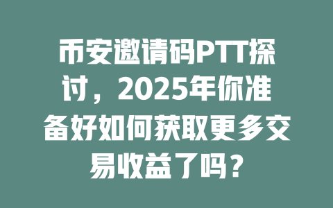 币安邀请码PTT探讨,2025年你准备好如何获取更多交易收益了吗? 一