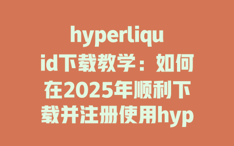 hyperliquid下载教学:如何在2025年顺利下载并注册使用hyperliquid平台 一