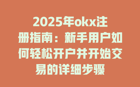 2025年okx注册指南:新手用户如何轻松开户并开始交易的详细步骤 一