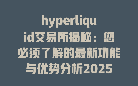 hyperliquid交易所揭秘：您必须了解的最新功能与优势分析2025年 一