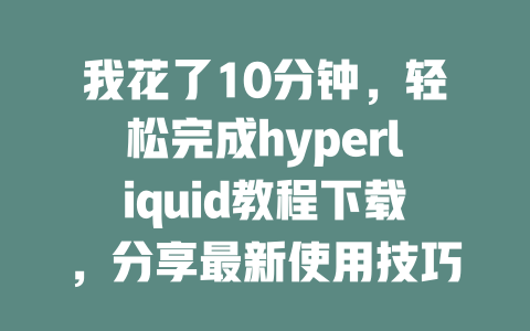 我花了10分钟，轻松完成hyperliquid教程下载，分享最新使用技巧与经验！ 一
