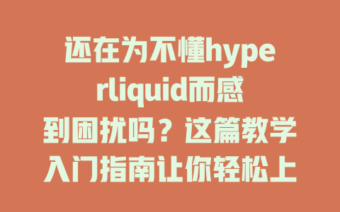 还在为不懂hyperliquid而感到困扰吗?这篇教学入门指南让你轻松上手! 一