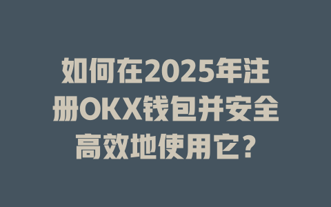 如何在2025年注册OKX钱包并安全高效地使用它? 一