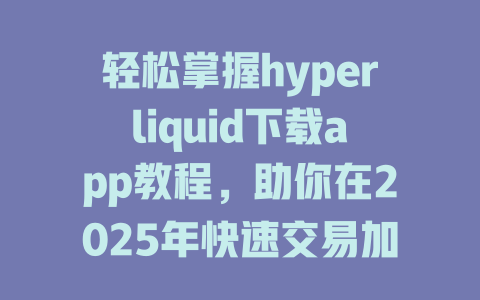 轻松掌握hyperliquid下载app教程,助你在2025年快速交易加密资产! 一