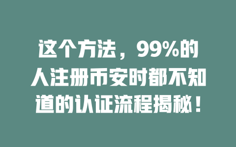 这个方法,99%的人注册币安时都不知道的认证流程揭秘! 一