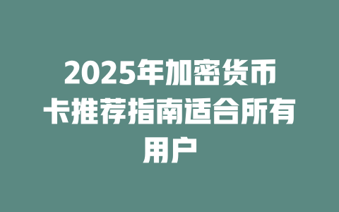 2025年加密货币卡推荐指南适合所有用户 一
