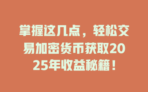 掌握这几点,轻松交易加密货币获取2025年收益秘籍! 一