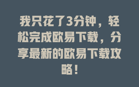 我只花了3分钟,轻松完成欧易下载,分享最新的欧易下载攻略! 一
