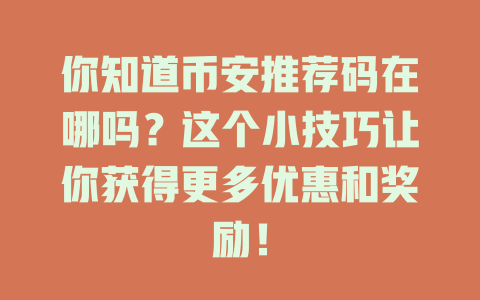 你知道币安推荐码在哪吗?这个小技巧让你获得更多优惠和奖励! 一