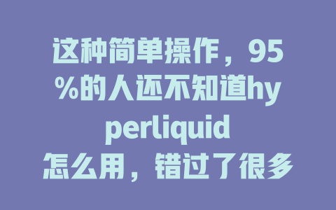 这种简单操作,95%的人还不知道hyperliquid怎么用,错过了很多优惠! 一