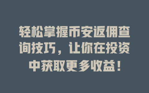 轻松掌握币安返佣查询技巧，让你在投资中获取更多收益！ 一