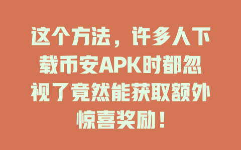 这个方法,许多人下载币安APK时都忽视了竟然能获取额外惊喜奖励! 一
