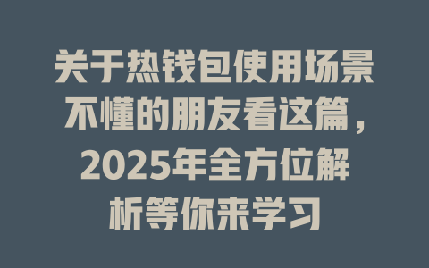 关于热钱包使用场景不懂的朋友看这篇,2025年全方位解析等你来学习 一