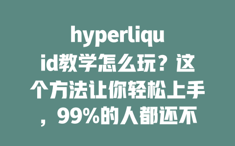 hyperliquid教学怎么玩?这个方法让你轻松上手,99%的人都还不知道! 一