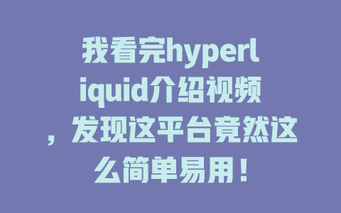我看完hyperliquid介绍视频，发现这平台竟然这么简单易用！ 一