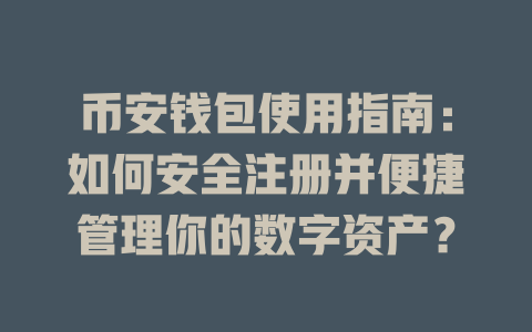 币安钱包使用指南:如何安全注册并便捷管理你的数字资产? 一