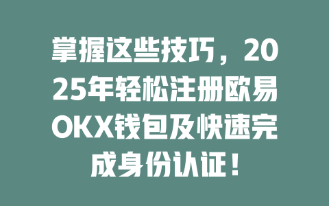 掌握这些技巧,2025年轻松注册欧易OKX钱包及快速完成身份认证! 一