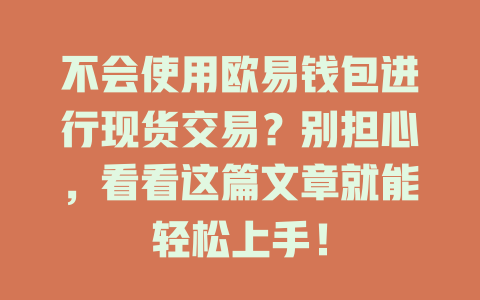 不会使用欧易钱包进行现货交易?别担心,看看这篇文章就能轻松上手! 一