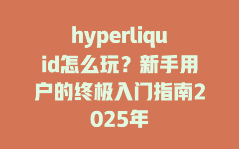 hyperliquid怎么玩?新手用户的终极入门指南2025年 一