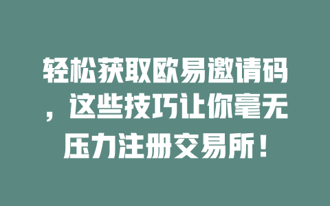 轻松获取欧易邀请码,这些技巧让你毫无压力注册交易所! 一