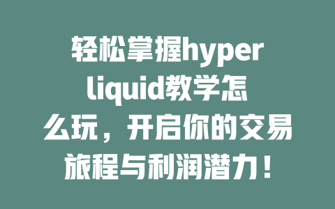 轻松掌握hyperliquid教学怎么玩,开启你的交易旅程与利润潜力! 一