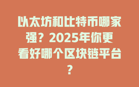 以太坊和比特币哪家强?2025年你更看好哪个区块链平台? 一