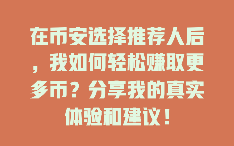 在币安选择推荐人后，我如何轻松赚取更多币？分享我的真实体验和建议！ 一