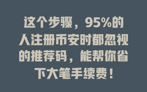 这个步骤，95%的人注册币安时都忽视的推荐码，能帮你省下大笔手续费！ 一