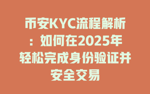 币安KYC流程解析:如何在2025年轻松完成身份验证并安全交易 一