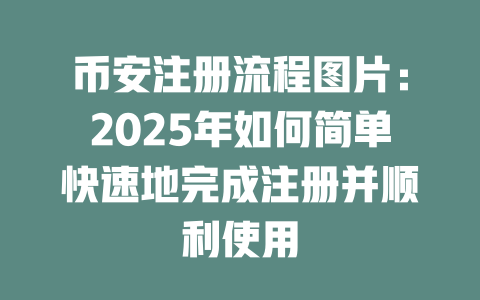 币安注册流程图片:2025年如何简单快速地完成注册并顺利使用 一