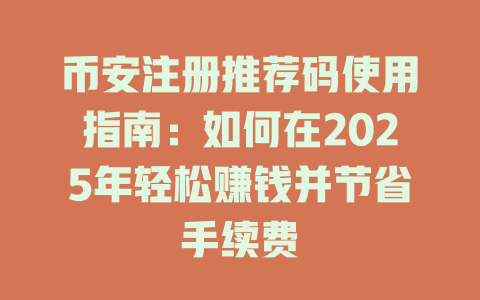 币安注册推荐码使用指南:如何在2025年轻松赚钱并节省手续费 一