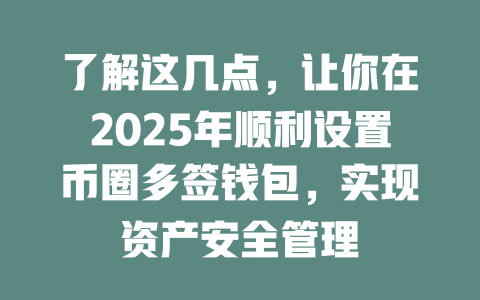 了解这几点,让你在2025年顺利设置币圈多签钱包,实现资产安全管理 一