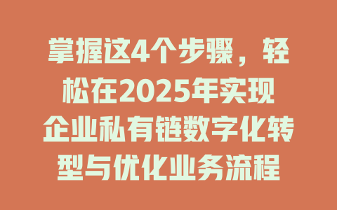 掌握这4个步骤,轻松在2025年实现企业私有链数字化转型与优化业务流程 一