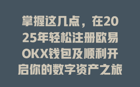 掌握这几点,在2025年轻松注册欧易OKX钱包及顺利开启你的数字资产之旅! 一