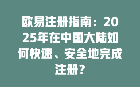 欧易注册指南：2025年在中国大陆如何快速、安全地完成注册？ 一