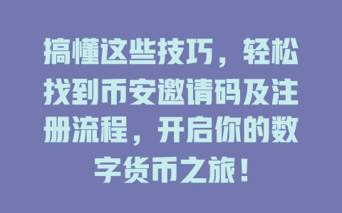 搞懂这些技巧，轻松找到币安邀请码及注册流程，开启你的数字货币之旅！ 一