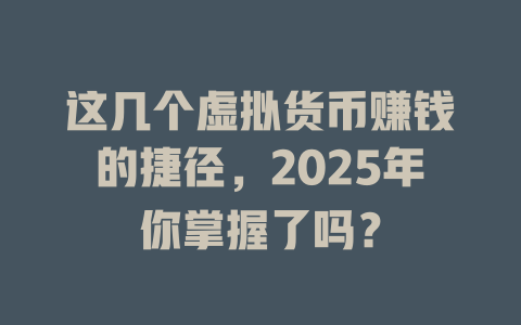 这几个虚拟货币赚钱的捷径,2025年你掌握了吗? 一