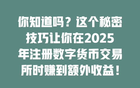 你知道吗?这个秘密技巧让你在2025年注册数字货币交易所时赚到额外收益! 一