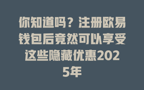 你知道吗?注册欧易钱包后竟然可以享受这些隐藏优惠2025年 一