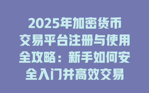 2025年加密货币交易平台注册与使用全攻略:新手如何安全入门并高效交易 一